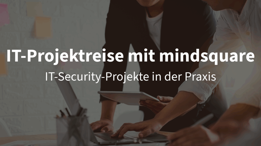 Projektreise mit mindsquare: Wie laufen IT-Security-Projekte ab?