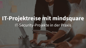 Projektreise mit mindsquare: Wie laufen IT-Security-Projekte ab?