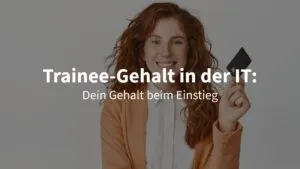 Trainee-Gehalt in der IT: Was verdienst du im Vergleich zum Direkteinstieg?